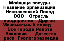 Мойщица посуды › Название организации ­ Николаевский Посад, ООО › Отрасль предприятия ­ Другое › Минимальный оклад ­ 1 - Все города Работа » Вакансии   . Дагестан респ.,Геологоразведка п.